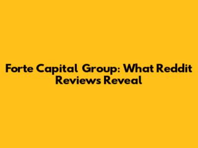 Forte Capital Group: What Reddit Reviews Reveal