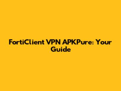 FortiClient VPN APKPure: Your Guide