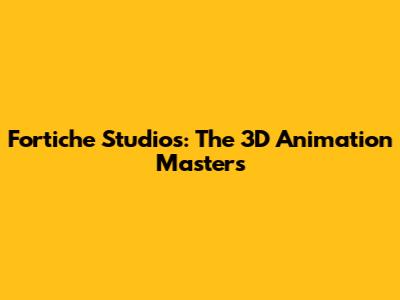 Fortiche Studios: The 3D Animation Masters