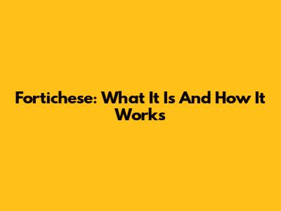 Fortichese: What It Is And How It Works