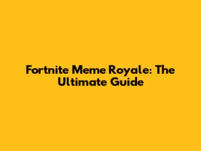 Fortnite Meme Royale: The Ultimate Guide