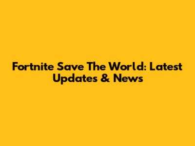 Fortnite Save The World: Latest Updates & News