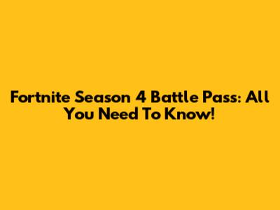 Fortnite Season 4 Battle Pass: All You Need To Know!