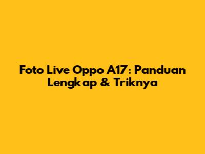 Foto Live Oppo A17: Panduan Lengkap & Triknya