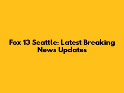 Fox 13 Seattle: Latest Breaking News Updates