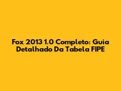 Fox 2013 1.0 Completo: Guia Detalhado Da Tabela FIPE
