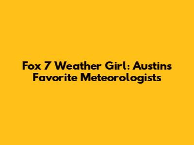 Fox 7 Weather Girl: Austin's Favorite Meteorologists