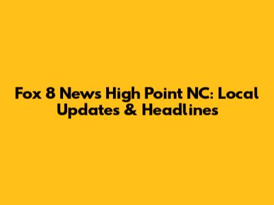 Fox 8 News High Point NC: Local Updates & Headlines