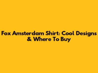 Fox Amsterdam Shirt: Cool Designs & Where To Buy