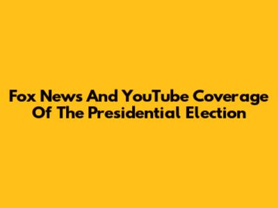 Fox News And YouTube Coverage Of The Presidential Election