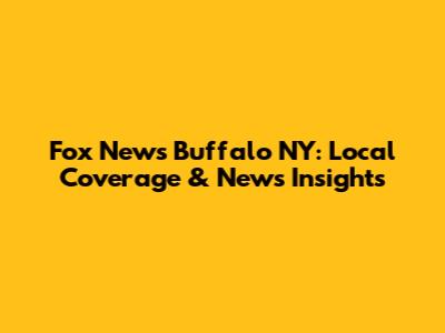 Fox News Buffalo NY: Local Coverage & News Insights