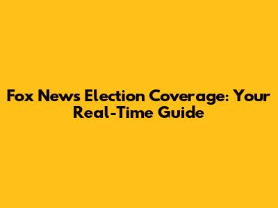 Fox News Election Coverage: Your Real-Time Guide