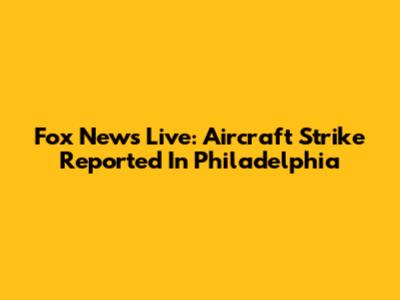 Fox News Live: Aircraft Strike Reported In Philadelphia