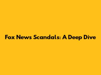 Fox News Scandals: A Deep Dive