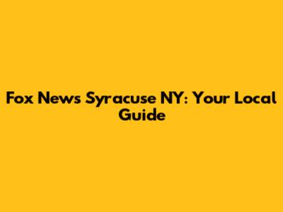 Fox News Syracuse NY: Your Local Guide