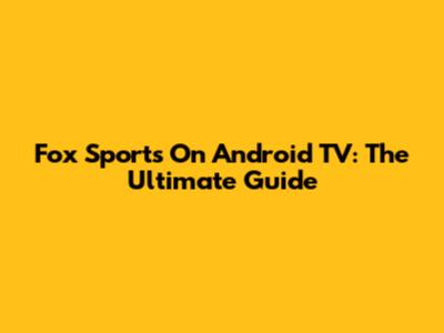 Fox Sports On Android TV: The Ultimate Guide