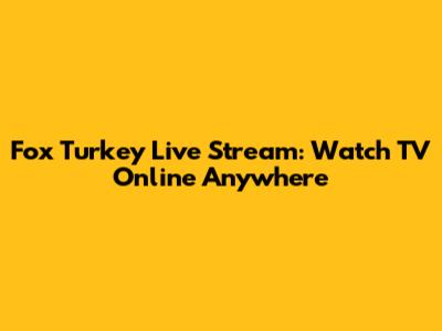 Fox Turkey Live Stream: Watch TV Online Anywhere