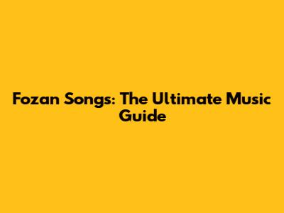 Fozan Songs: The Ultimate Music Guide