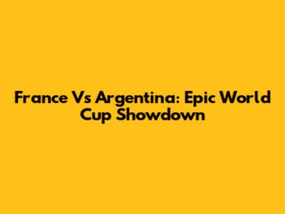 France Vs Argentina: Epic World Cup Showdown