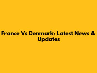 France Vs Denmark: Latest News & Updates