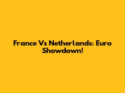 France Vs Netherlands: Euro Showdown!