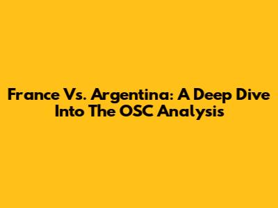 France Vs. Argentina: A Deep Dive Into The OSC Analysis