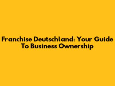 Franchise Deutschland: Your Guide To Business Ownership