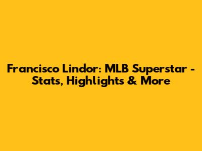 Francisco Lindor: MLB Superstar - Stats, Highlights & More