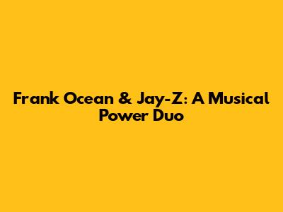 Frank Ocean & Jay-Z: A Musical Power Duo