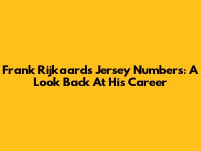 Frank Rijkaard's Jersey Numbers: A Look Back At His Career