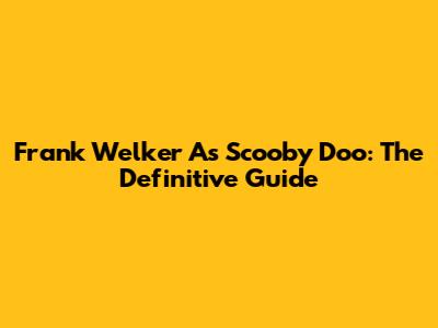 Frank Welker As Scooby Doo: The Definitive Guide