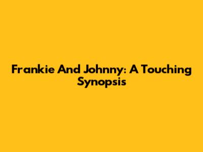Frankie And Johnny: A Touching Synopsis