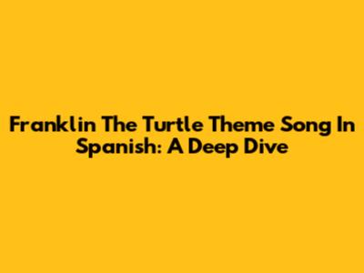 Franklin The Turtle Theme Song In Spanish: A Deep Dive