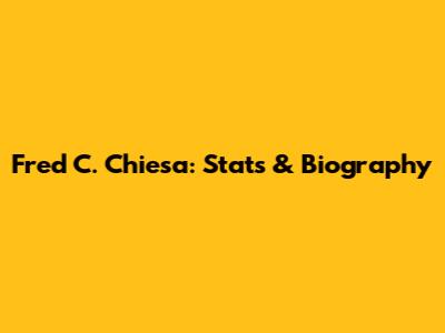 Fred C. Chiesa: Stats & Biography