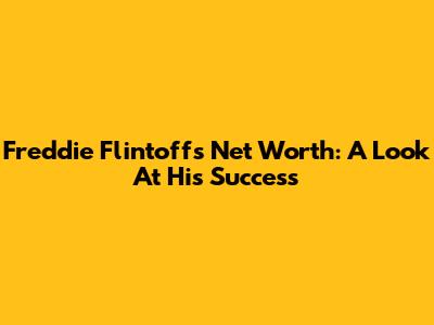 Freddie Flintoff's Net Worth: A Look At His Success