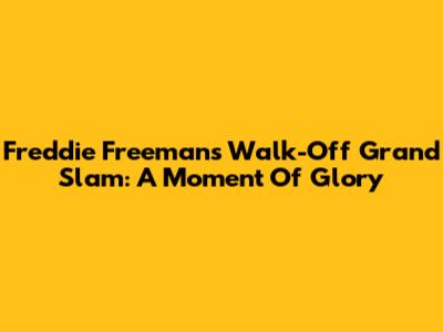 Freddie Freeman's Walk-Off Grand Slam: A Moment Of Glory