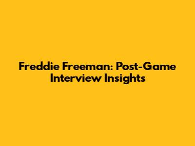 Freddie Freeman: Post-Game Interview Insights
