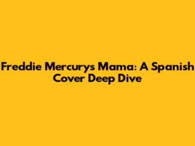 Freddie Mercury's 'Mama': A Spanish Cover Deep Dive