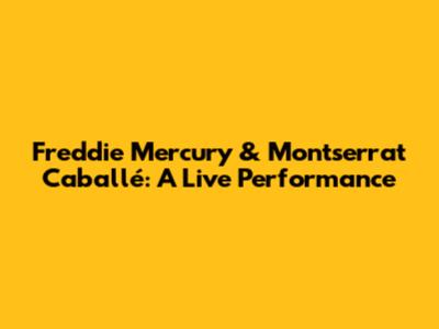 Freddie Mercury & Montserrat Caballé: A Live Performance