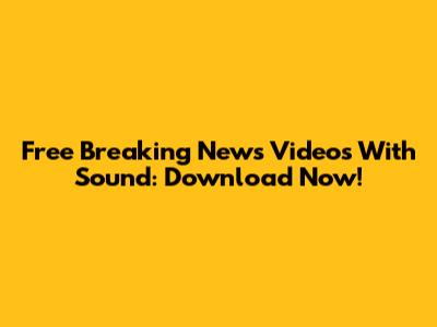 Free Breaking News Videos With Sound: Download Now!