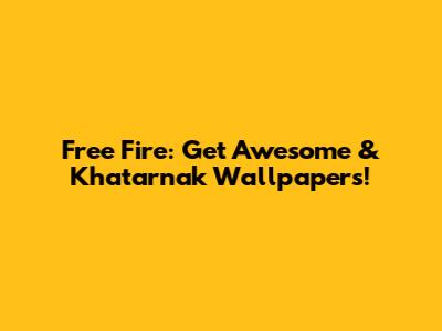 Free Fire: Get Awesome & Khatarnak Wallpapers!