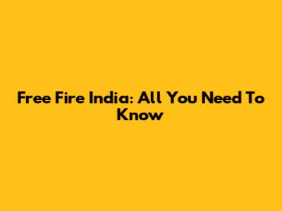 Free Fire India: All You Need To Know