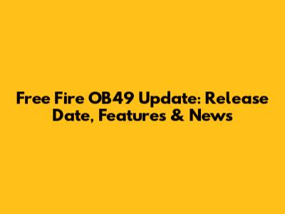 Free Fire OB49 Update: Release Date, Features & News