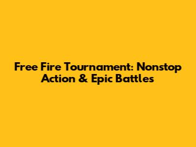 Free Fire Tournament: Nonstop Action & Epic Battles