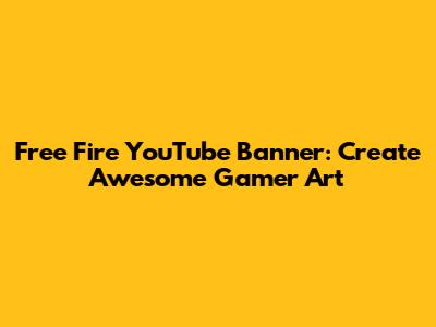 Free Fire YouTube Banner: Create Awesome Gamer Art