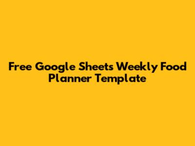 Free Google Sheets Weekly Food Planner Template