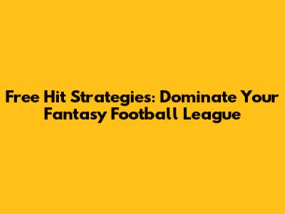 Free Hit Strategies: Dominate Your Fantasy Football League