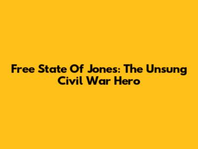 Free State Of Jones: The Unsung Civil War Hero