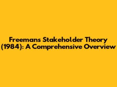 Freeman's Stakeholder Theory (1984): A Comprehensive Overview