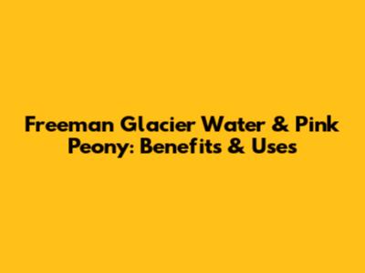 Freeman Glacier Water & Pink Peony: Benefits & Uses